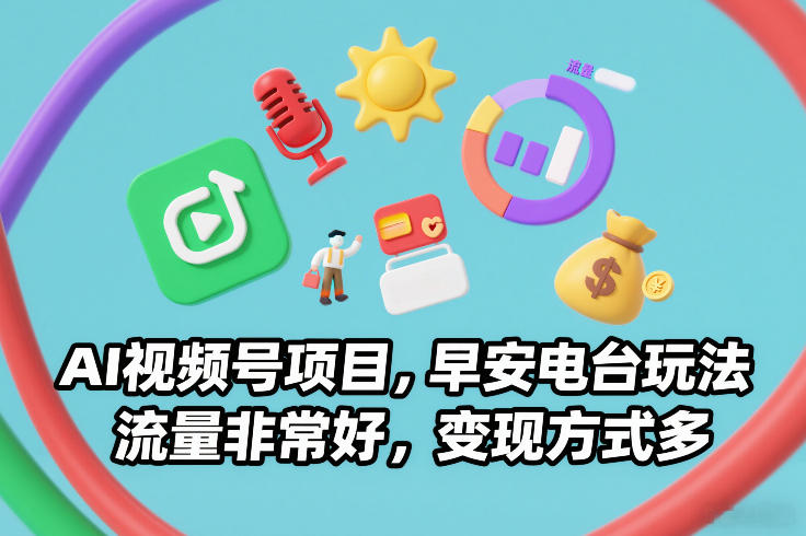 AI视频号项目，早安电台玩法，流量非常好，变现方式多-财仔梦想资源网