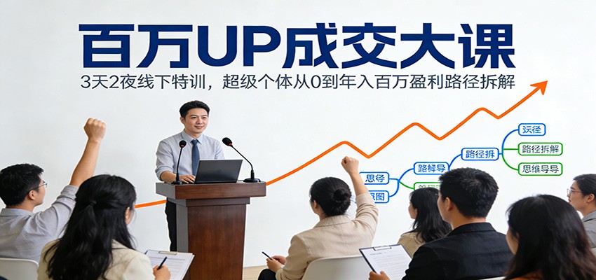 百万UP成交大课：3天2夜线下特训，超级个体从0到年入百万盈利路径拆解-财仔梦想资源网