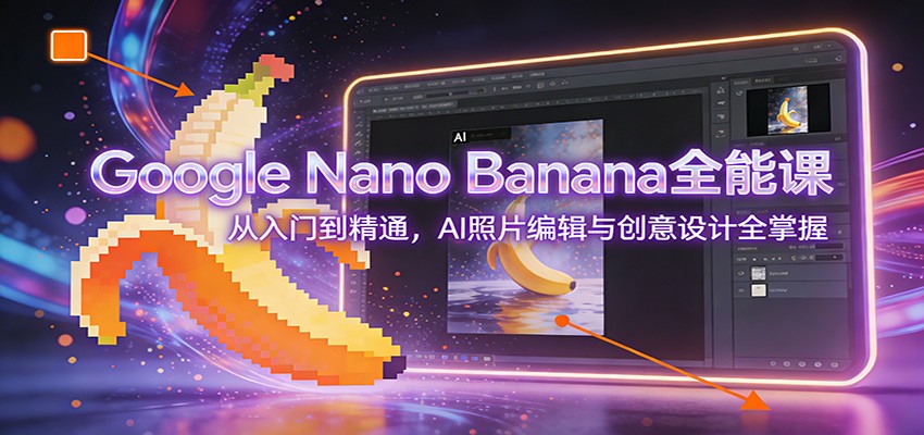 Google Nano Banana全能课：从入门到精通，AI照片编辑与创意设计全掌握-财仔梦想资源网