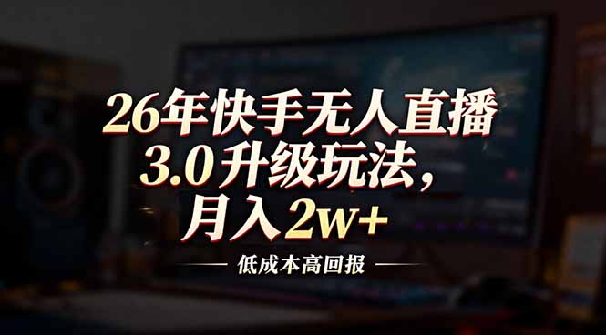 26年快手无人直播3.0升级玩法，低成本高回报，月入2w+-财仔梦想资源网