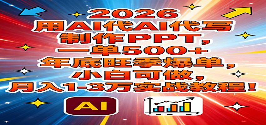 2026用AI代写制作PPT，一单500+，年底旺季爆单，小白可做，月入1-3万实战教程-财仔梦想资源网