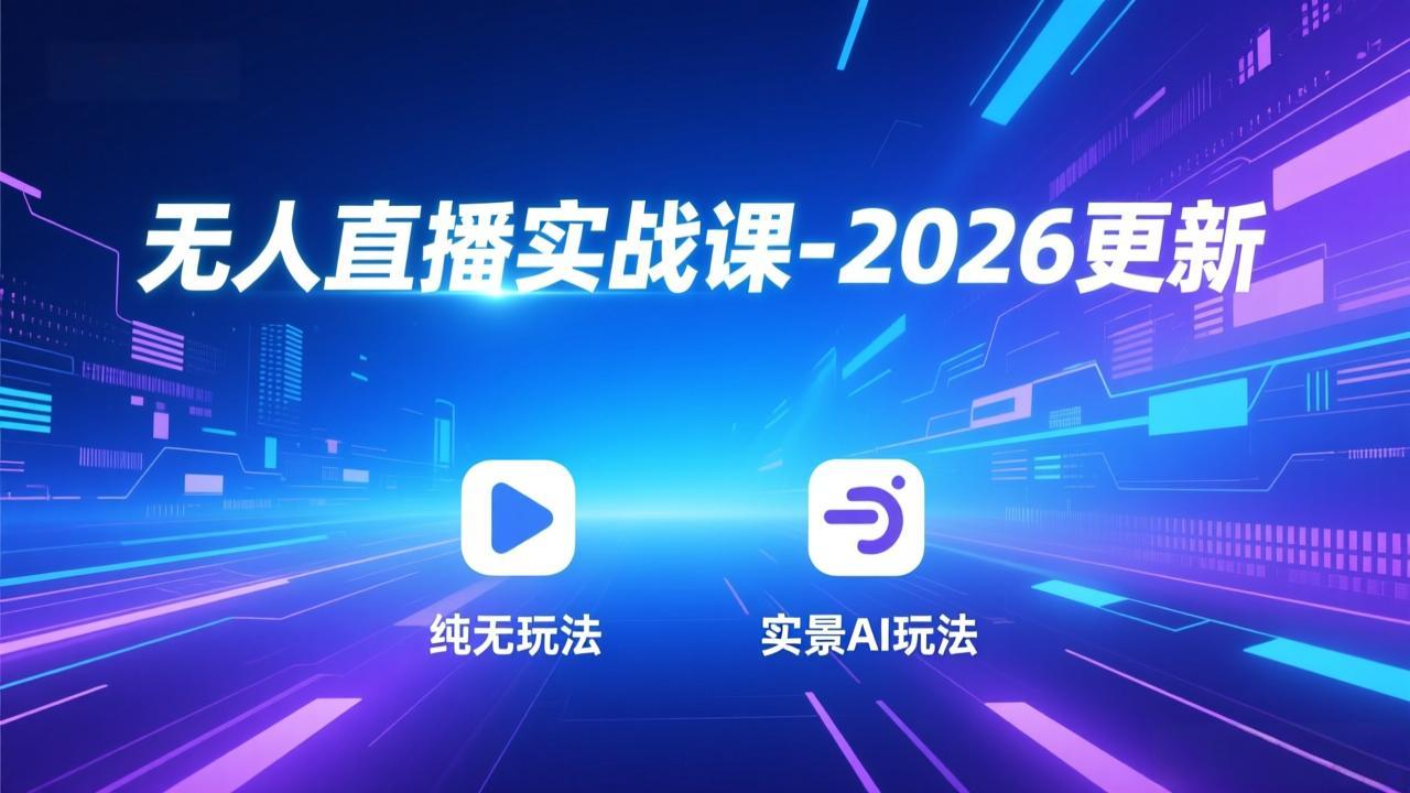 无人直播实战课-2026更新：纯无玩法、实景AI、真人玩法、绿幕玩法、真转无玩法、麒麟臂摇手等-财仔梦想资源网