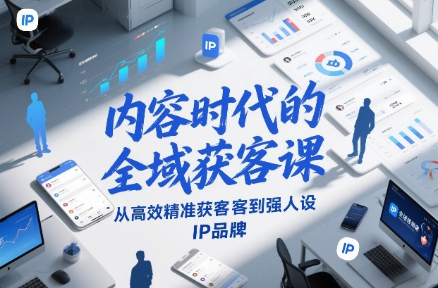 内容时代的全域获客课，从高效精准获客到强人设IP品牌-财仔梦想资源网