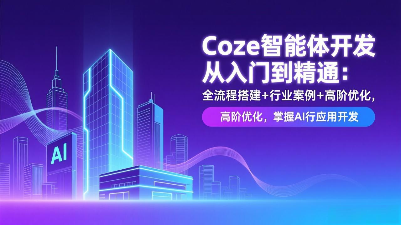 Coze智能体开发从入门到精通：全流程搭建+行业案例+高阶优化，掌握AI应用开发-财仔梦想资源网