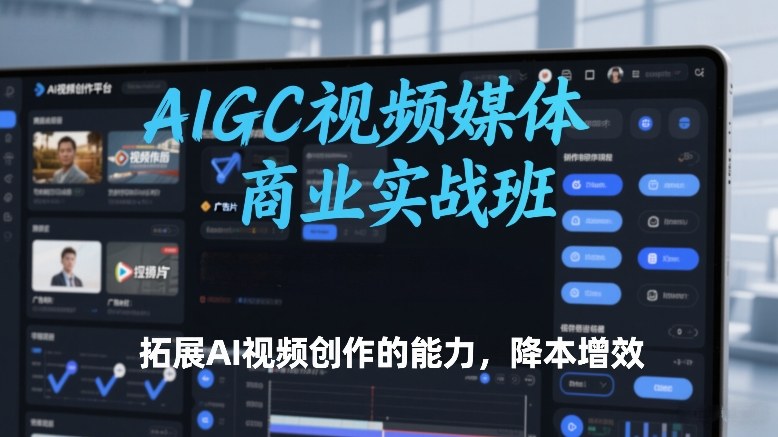 AIGC视频媒体商业实战班，拓展AI视频创作的能力，降本增效-财仔梦想资源网