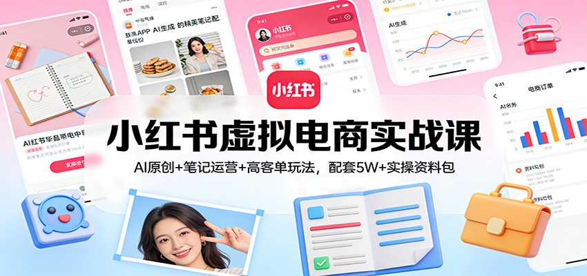 小红书虚拟电商实战课：AI原创+笔记运营+高客单玩法，配套5W+实操资料包-财仔梦想资源网