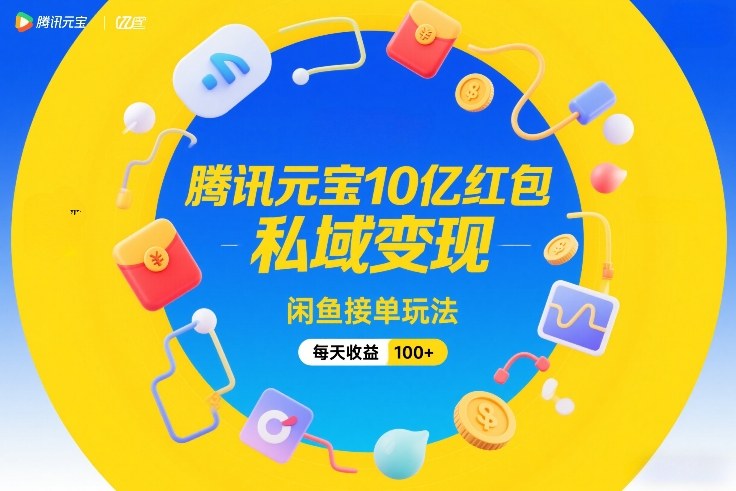 腾讯元宝10亿红包，私域变现，闲鱼接单玩法，每天收益100+-财仔梦想资源网