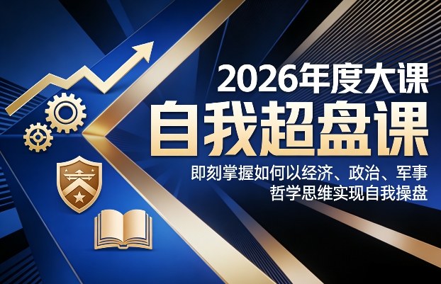 2026年度大课《自我超盘课》，即刻掌握如何以经济、政治、军事、哲学思维实现自我操盘-财仔梦想资源网
