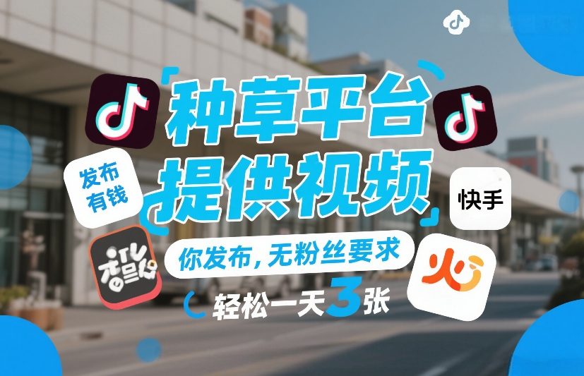 种草平台提供视频，你发布，无粉丝要求，发布就有钱，轻松一天3张+【揭秘】-财仔梦想资源网