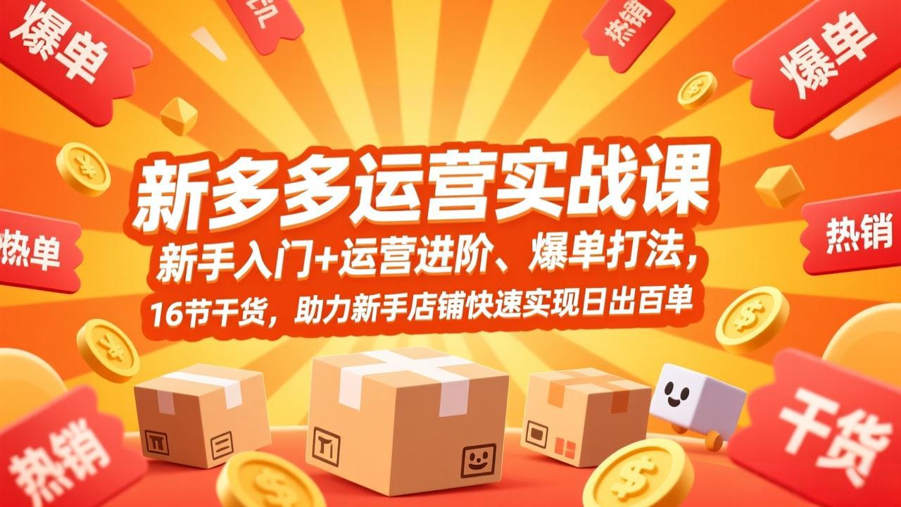 拼多多运营实战课，新手入门+运营进阶、爆单打法，16节干货，助力新手店铺快速实现日出百单-财仔梦想资源网