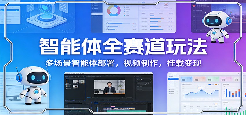 智能体全赛道玩法：多场景智能体部署，视频制作，挂载变现-财仔梦想资源网