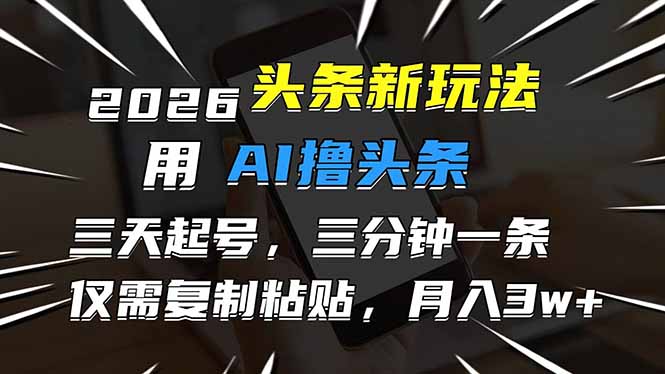 2026最新头条玩法，用AI撸头条，3天必起号，3分钟1条，只需要复制粘贴，简单月入3W+-财仔梦想资源网