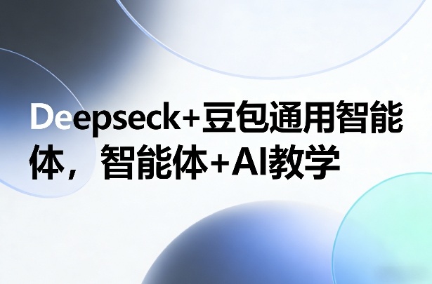 Deepseck+豆包通用智能体，智能体+AI教学-财仔梦想资源网
