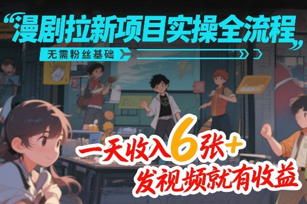 漫剧拉新项目实操全流程，无需粉丝基础，一天收入6张+，发视频就有收益-财仔梦想资源网