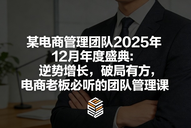某电商管理团队2025年12月年度盛典：逆势增长，破局有方，电商老板必听的团队管理课-财仔梦想资源网