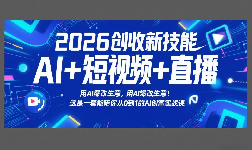 2026创收新技能AI+短视频+直播，用AI爆改生意，这是一套能陪你从0到1的AI创富实战课-财仔梦想资源网