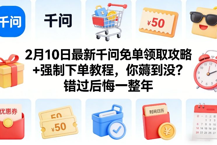 2月10日最新千问免单领取攻略+强制下单教程，你薅到没？错过后悔一整年-财仔梦想资源网