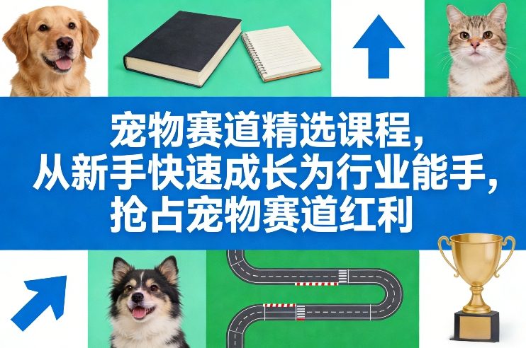 宠物赛道精选课程，从新手快速成长为行业能手，抢占宠物赛道红利-财仔梦想资源网