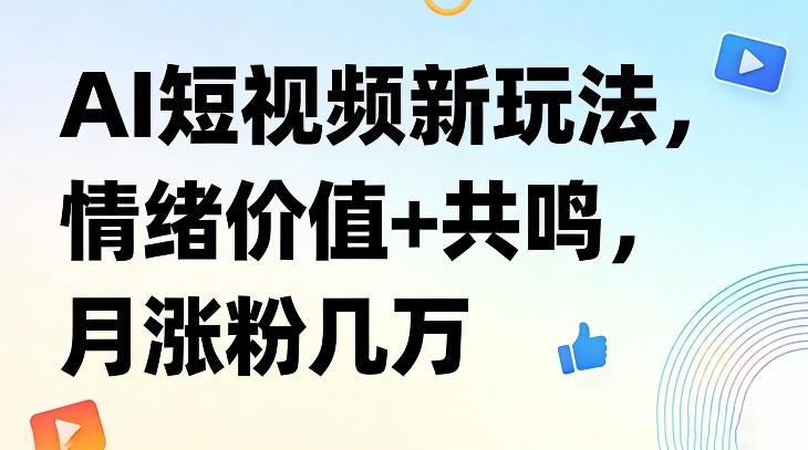AI短视频新玩法，情绪价值+共鸣，月涨粉几万-财仔梦想资源网