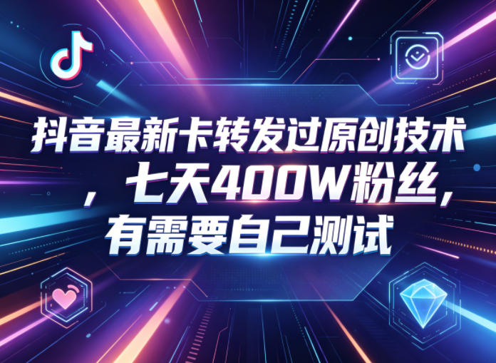 抖音最新卡转发过原创技术，七天400W粉丝，有需要自己测试-财仔梦想资源网