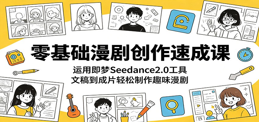 零基础漫剧创作速成课：运用即梦Seedance2.0工具，文稿到成片轻松制作趣味漫剧-财仔梦想资源网