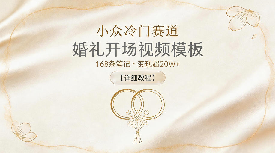 小众冷门赛道，婚礼开场视频模板，168条笔记，变现超20W+【详细教程】-财仔梦想资源网