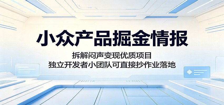 小众产品掘金情报：拆解闷声变现优质项目，独立开发者小团队可直接抄作业落地-财仔梦想资源网