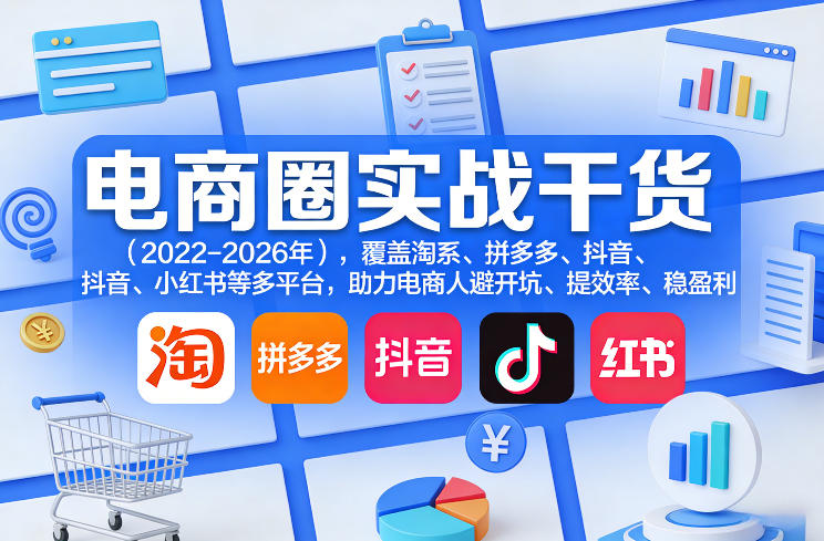 电商圈实战干货(2023-2026年)，覆盖淘系、拼多多、抖音、小红书等多平台，助力电商人避开坑、提效率、稳盈利(更新06月03日)-财仔梦想资源网