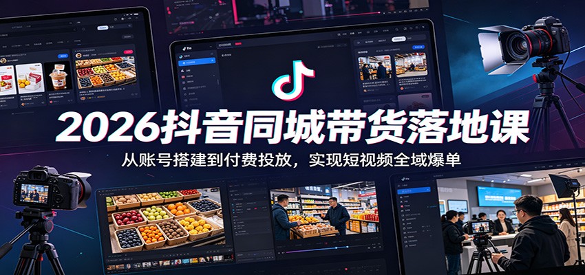 2026抖音同城带货落地课：从账号搭建到付费投放，实现短视频全域爆单-财仔梦想资源网